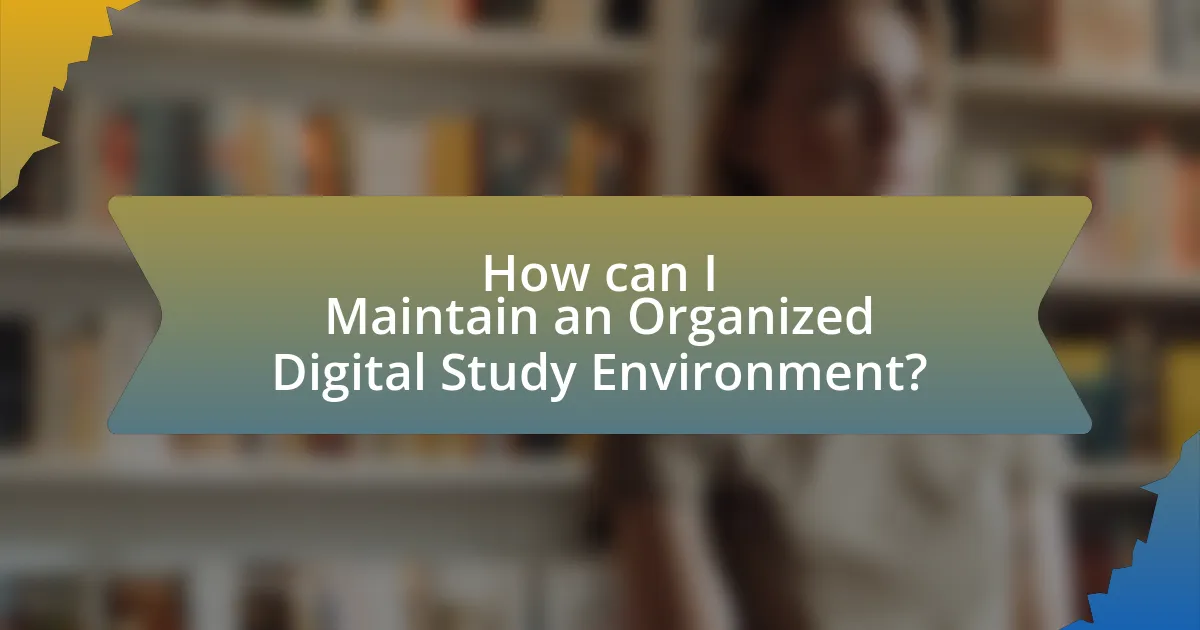 How can I Maintain an Organized Digital Study Environment?